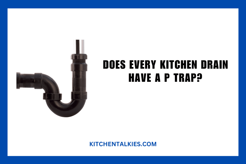Does Every Kitchen Drain Have a P Trap